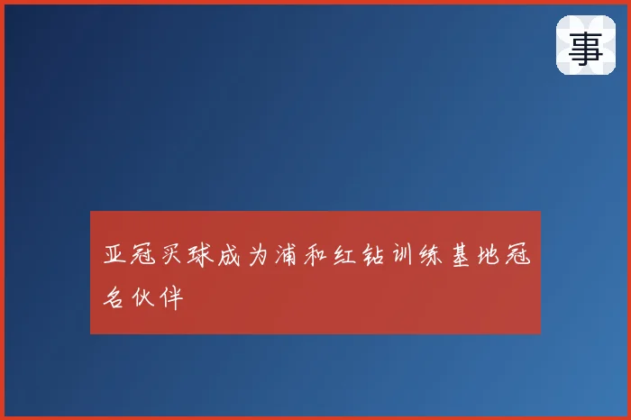 亚冠买球成为浦和红钻训练基地冠名伙伴