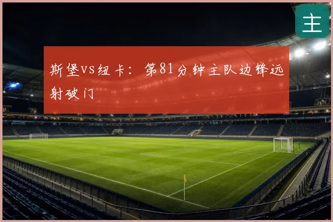 斯堡vs纽卡:第81分钟主队边锋远射破门