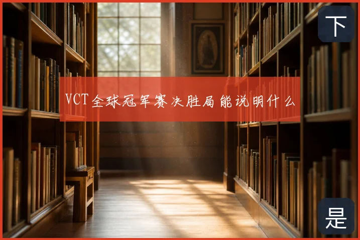VCT全球冠军赛决胜局能说明什么