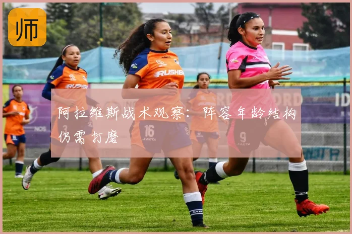 阿拉维斯战术观察:阵容年龄结构仍需打磨