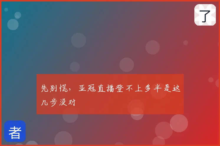 先别慌，亚冠直播登不上多半是这几步没对
