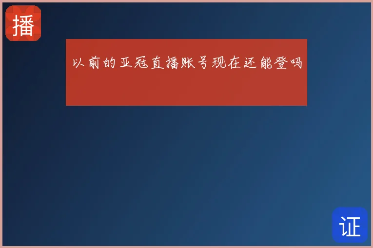 以前的亚冠直播账号现在还能登吗